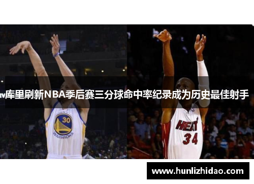 库里刷新NBA季后赛三分球命中率纪录成为历史最佳射手
